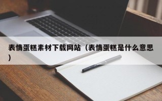 永安表情蛋糕素材下载网站（表情蛋糕是什么意思）