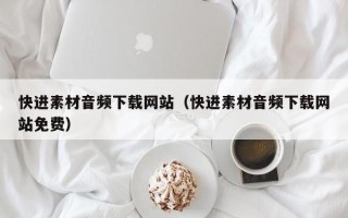 永安快进素材音频下载网站（快进素材音频下载网站免费）
