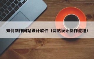 永安如何制作网站设计软件（网站设计制作流程）
