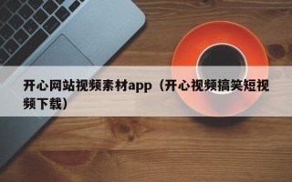 永安开心网站视频素材app（开心视频搞笑短视频下载）