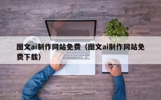 永安图文ai制作网站免费（图文ai制作网站免费下载）